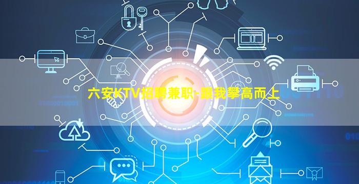 六安KTV招聘兼职-跟我攀高而上